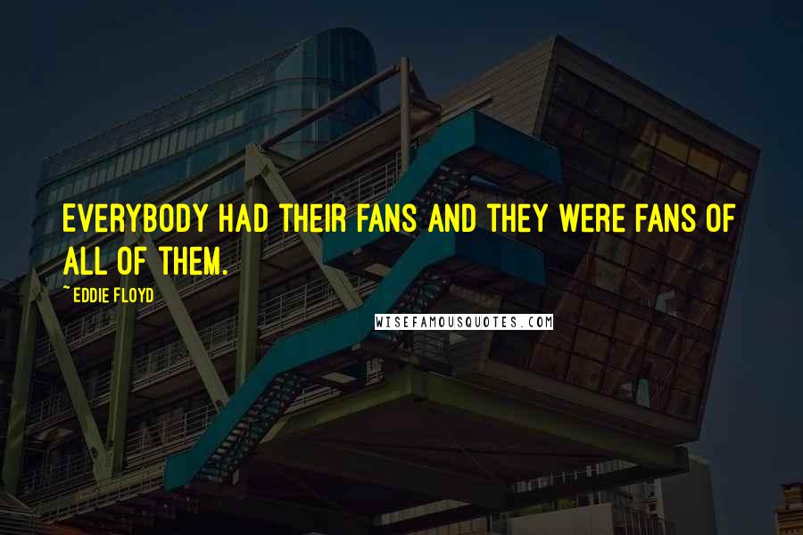 Eddie Floyd Quotes: Everybody had their fans and they were fans of all of them.