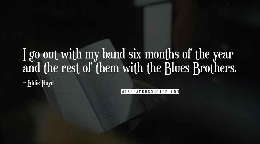 Eddie Floyd Quotes: I go out with my band six months of the year and the rest of them with the Blues Brothers.