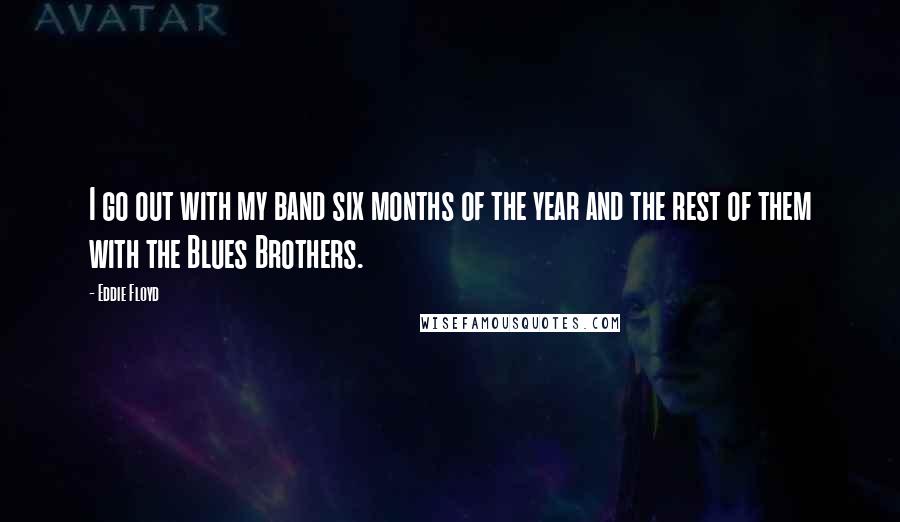Eddie Floyd Quotes: I go out with my band six months of the year and the rest of them with the Blues Brothers.