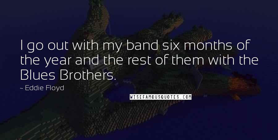 Eddie Floyd Quotes: I go out with my band six months of the year and the rest of them with the Blues Brothers.