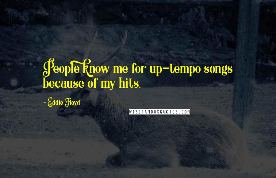Eddie Floyd Quotes: People know me for up-tempo songs because of my hits.