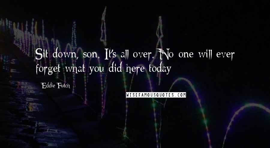 Eddie Futch Quotes: Sit down, son. It's all over. No-one will ever forget what you did here today