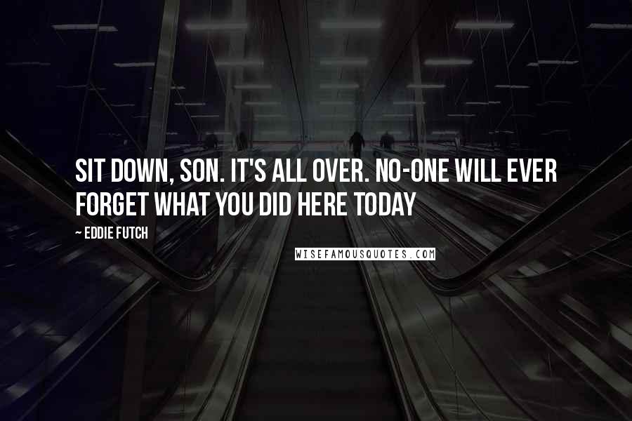 Eddie Futch Quotes: Sit down, son. It's all over. No-one will ever forget what you did here today