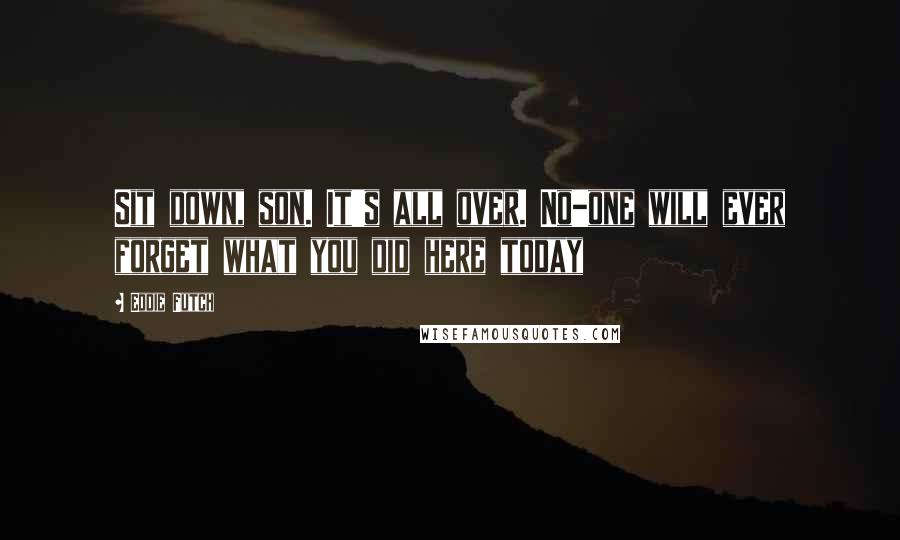 Eddie Futch Quotes: Sit down, son. It's all over. No-one will ever forget what you did here today