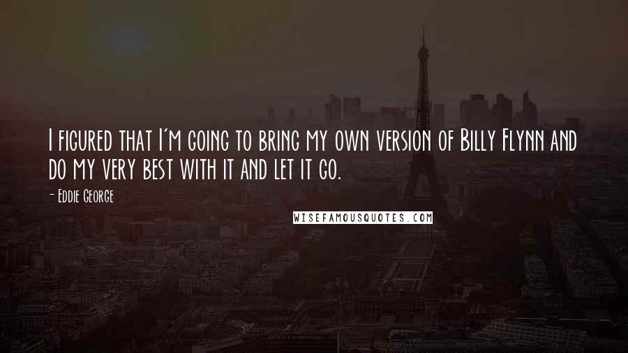 Eddie George Quotes: I figured that I'm going to bring my own version of Billy Flynn and do my very best with it and let it go.