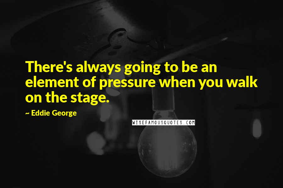 Eddie George Quotes: There's always going to be an element of pressure when you walk on the stage.