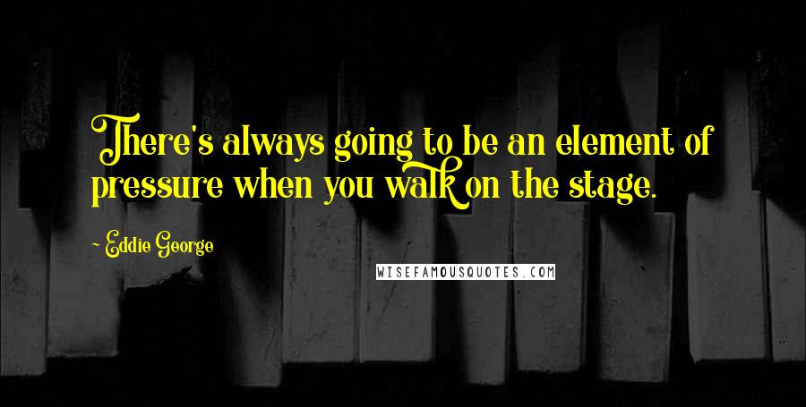 Eddie George Quotes: There's always going to be an element of pressure when you walk on the stage.