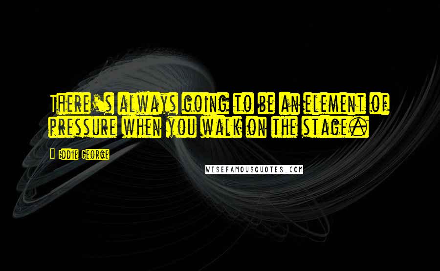 Eddie George Quotes: There's always going to be an element of pressure when you walk on the stage.