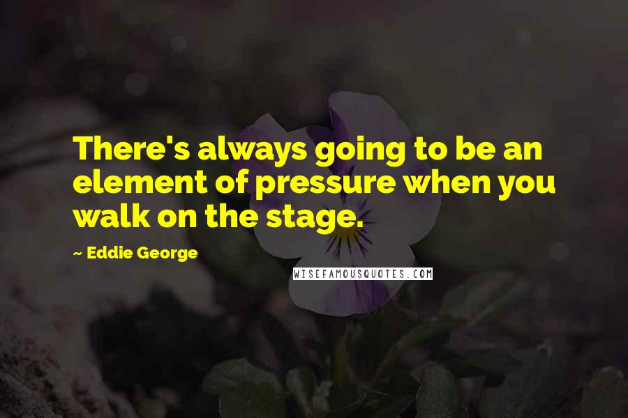 Eddie George Quotes: There's always going to be an element of pressure when you walk on the stage.