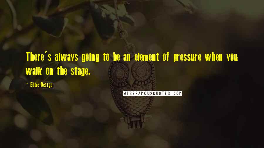 Eddie George Quotes: There's always going to be an element of pressure when you walk on the stage.