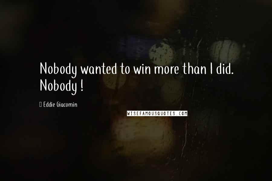 Eddie Giacomin Quotes: Nobody wanted to win more than I did. Nobody !