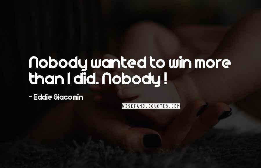 Eddie Giacomin Quotes: Nobody wanted to win more than I did. Nobody !