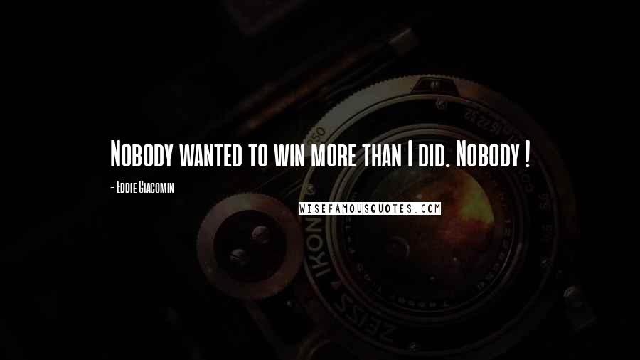 Eddie Giacomin Quotes: Nobody wanted to win more than I did. Nobody !