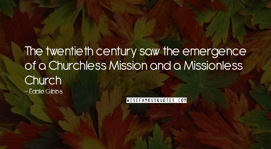 Eddie Gibbs Quotes: The twentieth century saw the emergence of a Churchless Mission and a Missionless Church