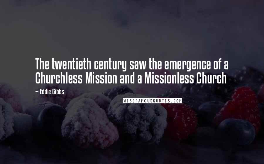 Eddie Gibbs Quotes: The twentieth century saw the emergence of a Churchless Mission and a Missionless Church