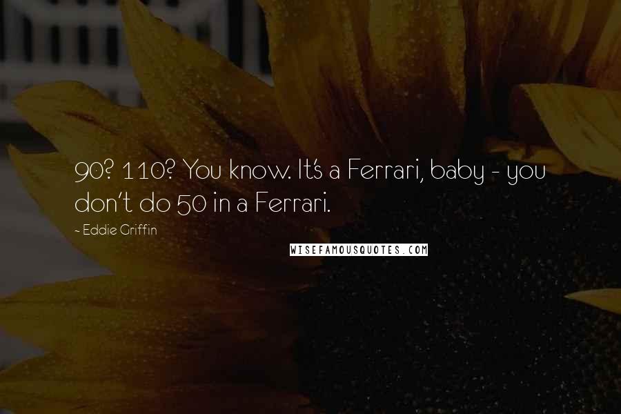 Eddie Griffin Quotes: 90? 110? You know. It's a Ferrari, baby - you don't do 50 in a Ferrari.