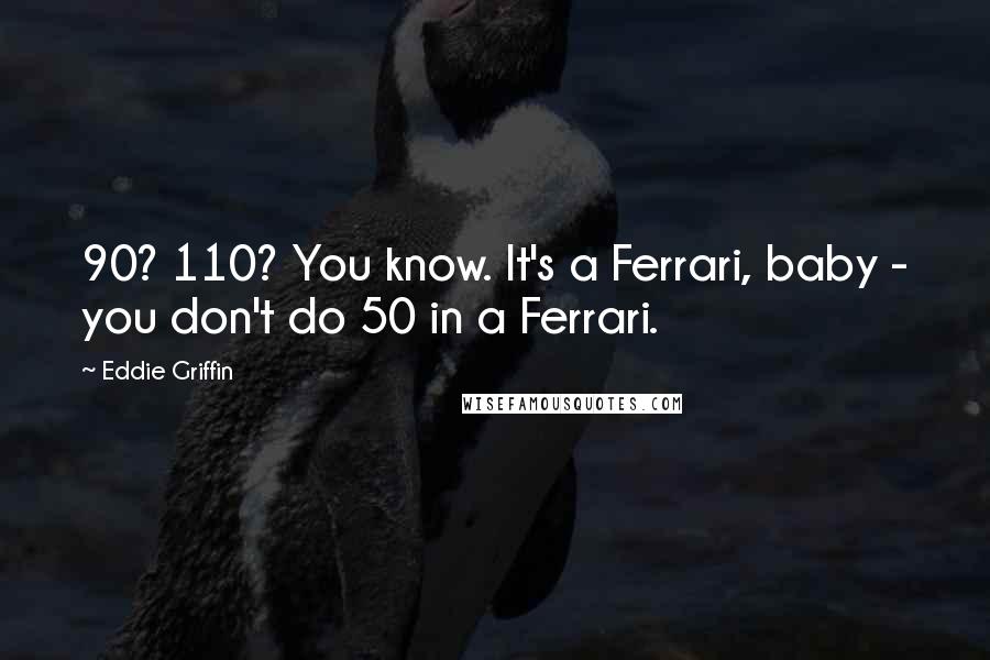 Eddie Griffin Quotes: 90? 110? You know. It's a Ferrari, baby - you don't do 50 in a Ferrari.