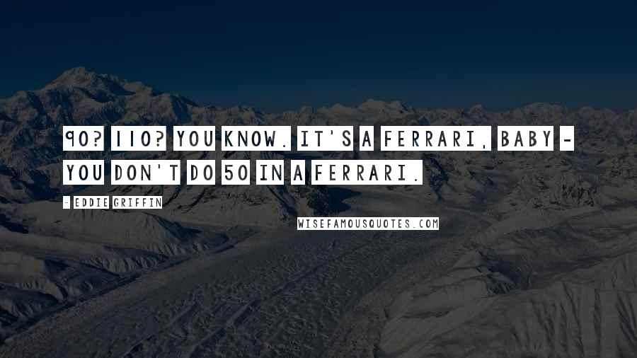 Eddie Griffin Quotes: 90? 110? You know. It's a Ferrari, baby - you don't do 50 in a Ferrari.