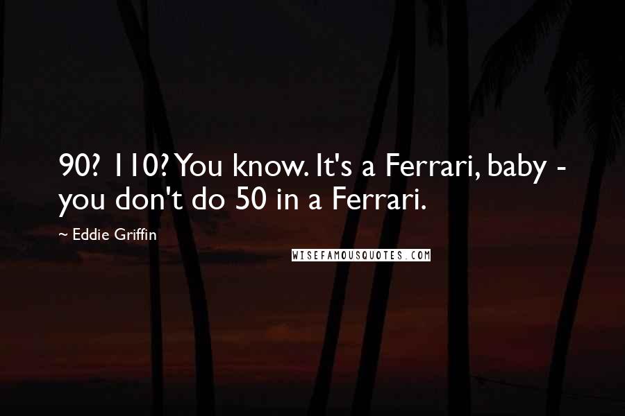 Eddie Griffin Quotes: 90? 110? You know. It's a Ferrari, baby - you don't do 50 in a Ferrari.