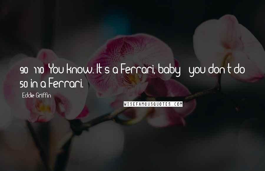 Eddie Griffin Quotes: 90? 110? You know. It's a Ferrari, baby - you don't do 50 in a Ferrari.