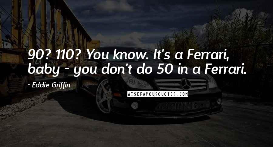 Eddie Griffin Quotes: 90? 110? You know. It's a Ferrari, baby - you don't do 50 in a Ferrari.