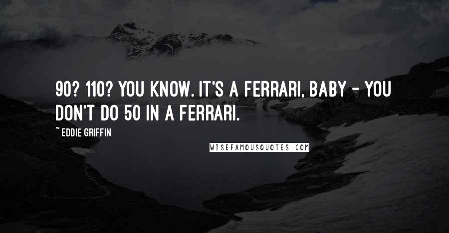 Eddie Griffin Quotes: 90? 110? You know. It's a Ferrari, baby - you don't do 50 in a Ferrari.