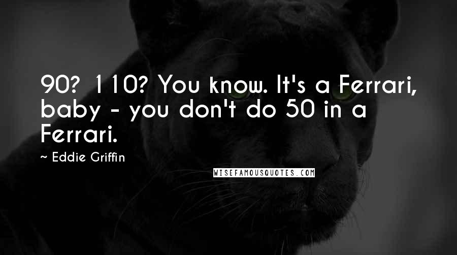 Eddie Griffin Quotes: 90? 110? You know. It's a Ferrari, baby - you don't do 50 in a Ferrari.