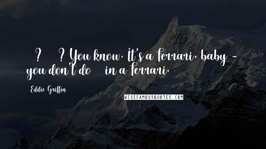 Eddie Griffin Quotes: 90? 110? You know. It's a Ferrari, baby - you don't do 50 in a Ferrari.