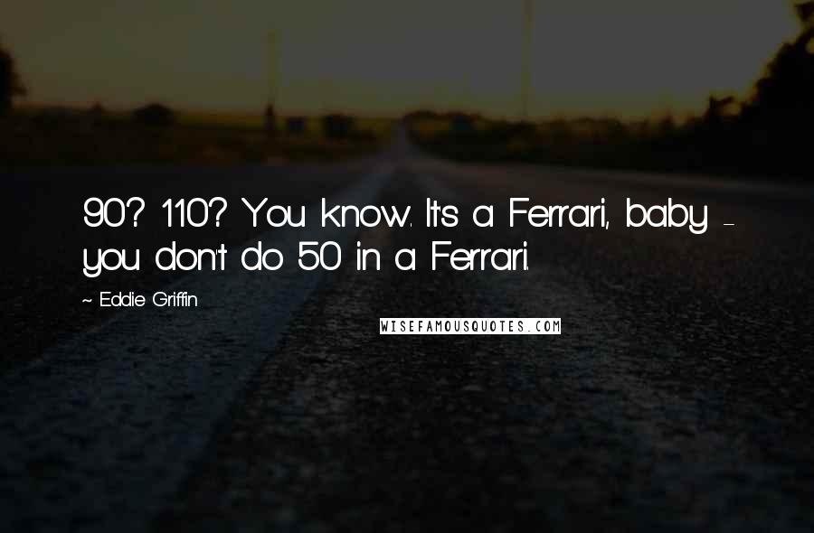 Eddie Griffin Quotes: 90? 110? You know. It's a Ferrari, baby - you don't do 50 in a Ferrari.