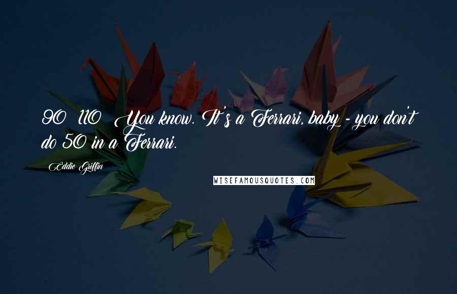 Eddie Griffin Quotes: 90? 110? You know. It's a Ferrari, baby - you don't do 50 in a Ferrari.