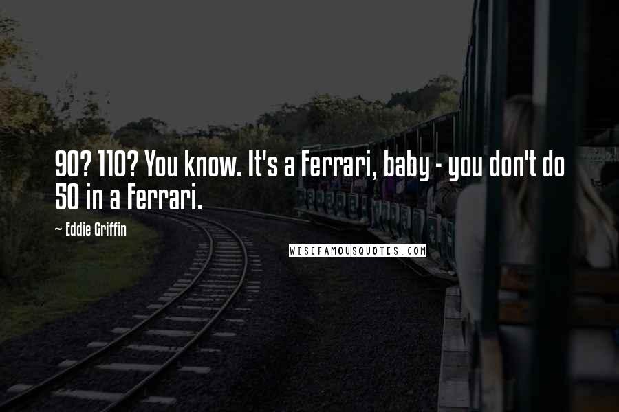 Eddie Griffin Quotes: 90? 110? You know. It's a Ferrari, baby - you don't do 50 in a Ferrari.