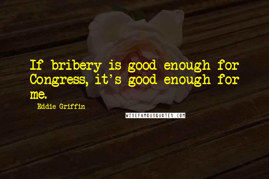 Eddie Griffin Quotes: If bribery is good enough for Congress, it's good enough for me.