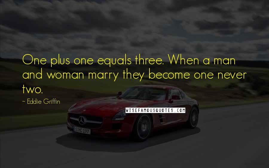 Eddie Griffin Quotes: One plus one equals three. When a man and woman marry they become one never two.