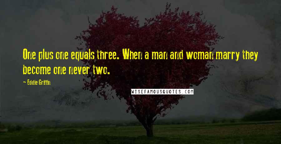 Eddie Griffin Quotes: One plus one equals three. When a man and woman marry they become one never two.