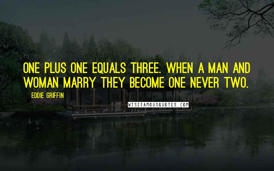 Eddie Griffin Quotes: One plus one equals three. When a man and woman marry they become one never two.