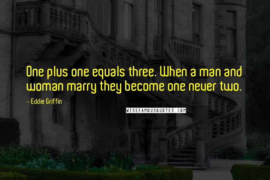 Eddie Griffin Quotes: One plus one equals three. When a man and woman marry they become one never two.