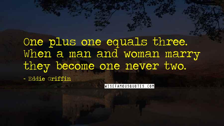 Eddie Griffin Quotes: One plus one equals three. When a man and woman marry they become one never two.