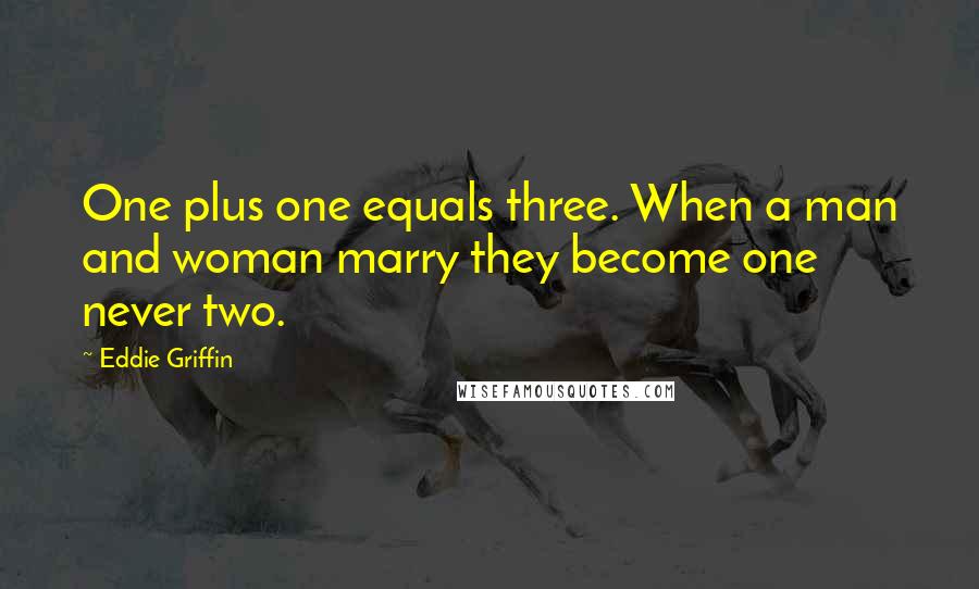 Eddie Griffin Quotes: One plus one equals three. When a man and woman marry they become one never two.