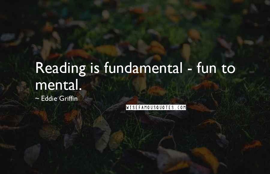 Eddie Griffin Quotes: Reading is fundamental - fun to mental.
