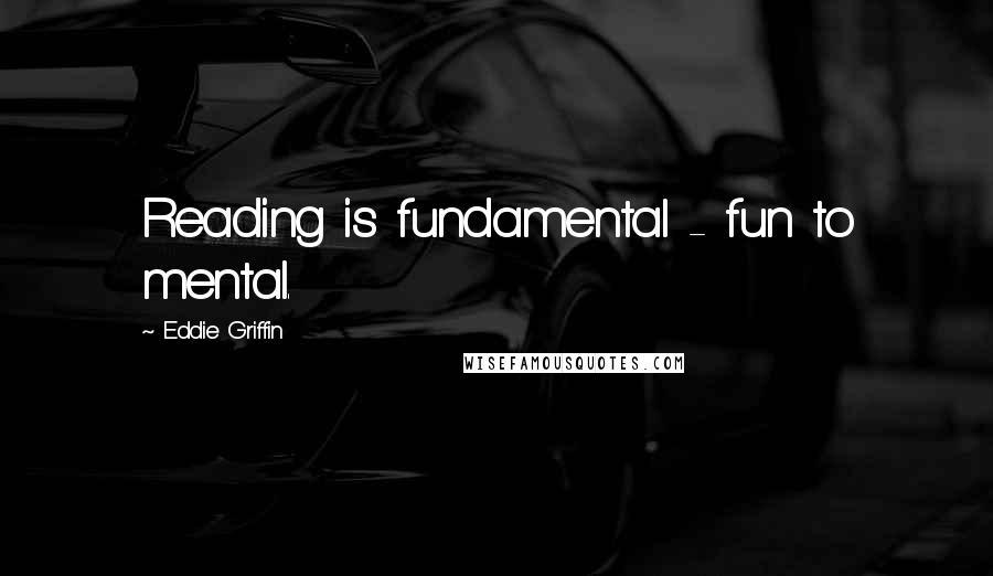 Eddie Griffin Quotes: Reading is fundamental - fun to mental.