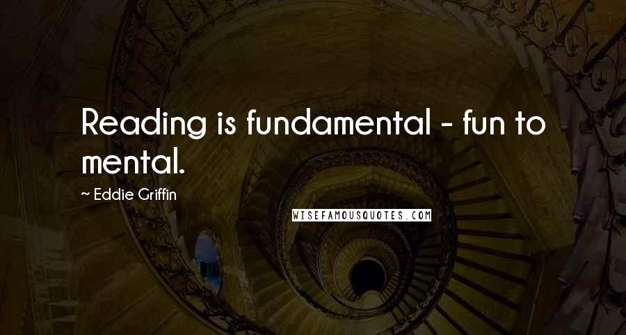 Eddie Griffin Quotes: Reading is fundamental - fun to mental.