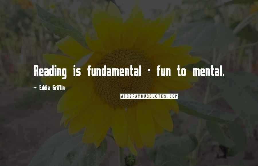 Eddie Griffin Quotes: Reading is fundamental - fun to mental.