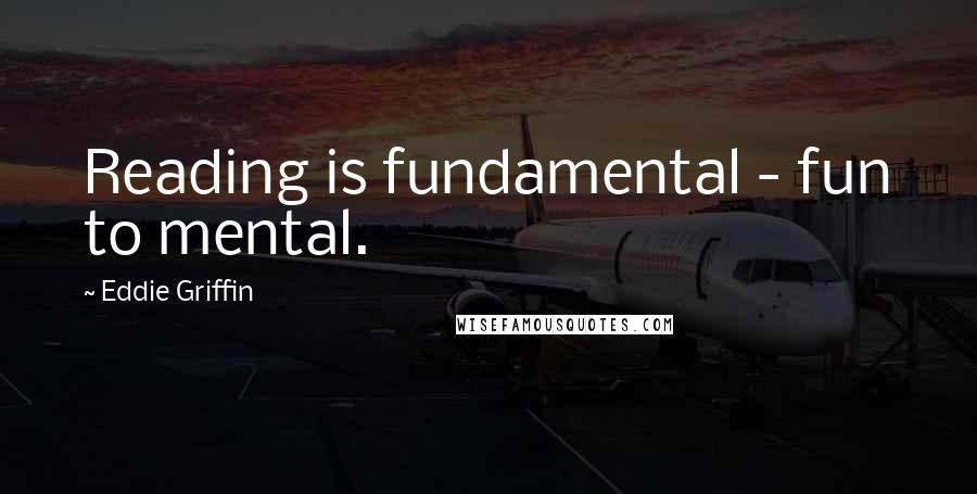 Eddie Griffin Quotes: Reading is fundamental - fun to mental.