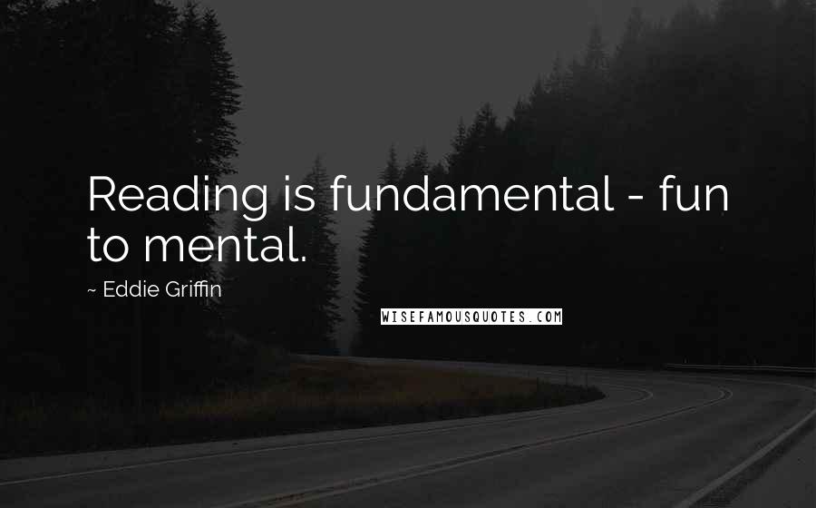 Eddie Griffin Quotes: Reading is fundamental - fun to mental.