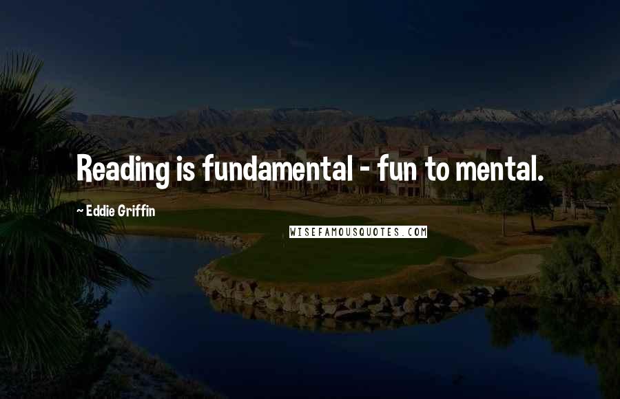 Eddie Griffin Quotes: Reading is fundamental - fun to mental.