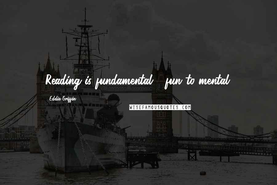 Eddie Griffin Quotes: Reading is fundamental - fun to mental.