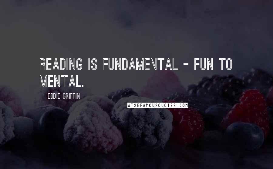 Eddie Griffin Quotes: Reading is fundamental - fun to mental.