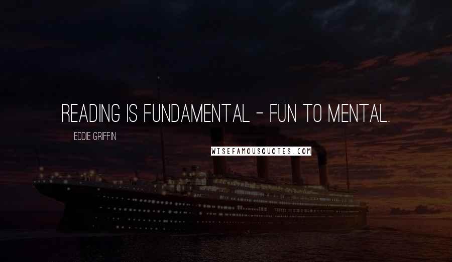 Eddie Griffin Quotes: Reading is fundamental - fun to mental.