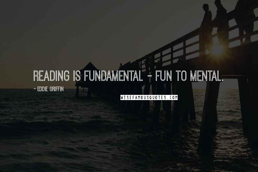 Eddie Griffin Quotes: Reading is fundamental - fun to mental.