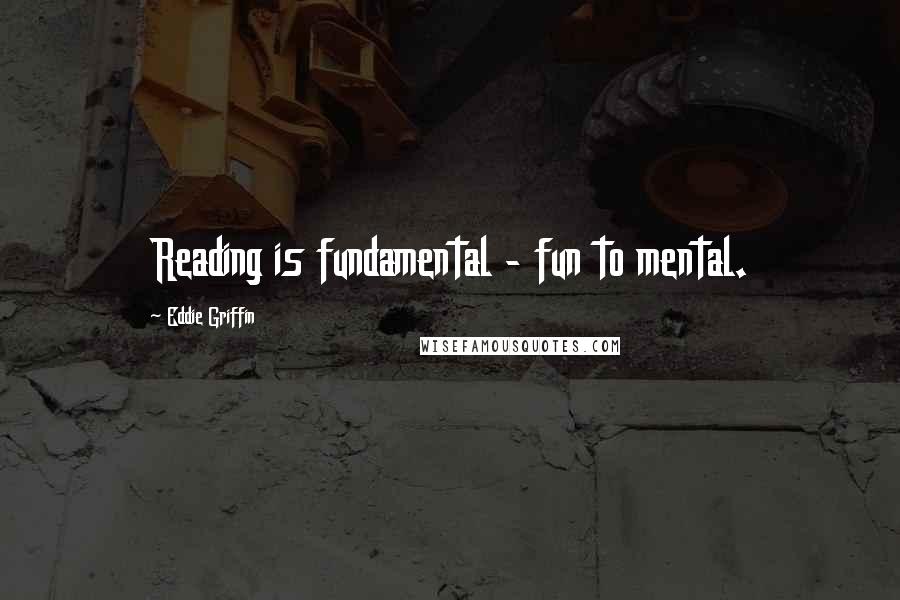 Eddie Griffin Quotes: Reading is fundamental - fun to mental.